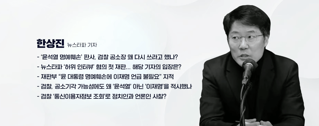 한상진 / 뉴스타파 기자 - ‘윤석열 명예훼손’ 판사, 검찰 공소장 왜 다시 쓰라고 했나? - 뉴스타파 '허위 인터뷰' 혐의 첫 재판... 해당 기자의 입장은? - 재판부 "윤 대통령 명예훼손에 이재명 언급 불필요" 지적 - 검찰, 공소기각 가능성에도 왜 '윤석열' 아닌 '이재명'을 적시했나 - 검찰 '통신이용자정보 조회'로 정치인과 언론인 사찰? 